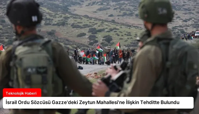 İsrail Ordu Sözcüsü Gazze’deki Zeytun Mahallesi’ne İlişkin Tehditte Bulundu