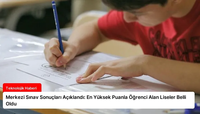 Merkezi Sınav Sonuçları Açıklandı: En Yüksek Puanla Öğrenci Alan Liseler Belli Oldu