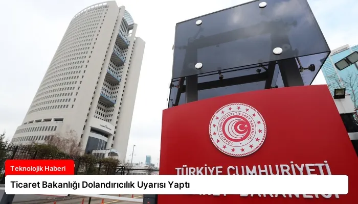 Ticaret Bakanlığı Dolandırıcılık Uyarısı Yaptı