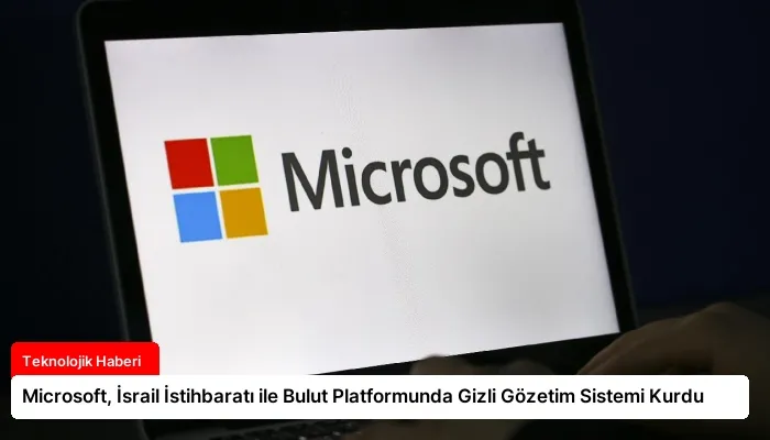 Microsoft, İsrail İstihbaratı ile Bulut Platformunda Gizli Gözetim Sistemi Kurdu