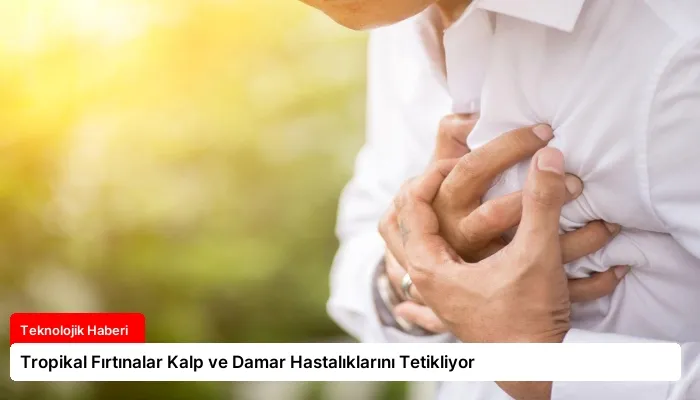 Tropikal Fırtınalar Kalp ve Damar Hastalıklarını Tetikliyor