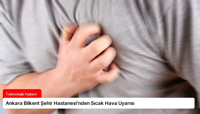 Ankara Bilkent Şehir Hastanesi’nden Sıcak Hava Uyarısı