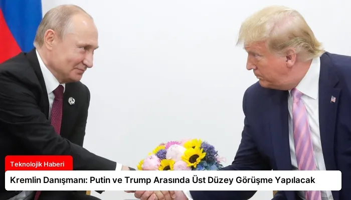 Kremlin Danışmanı: Putin ve Trump Arasında Üst Düzey Görüşme Yapılacak