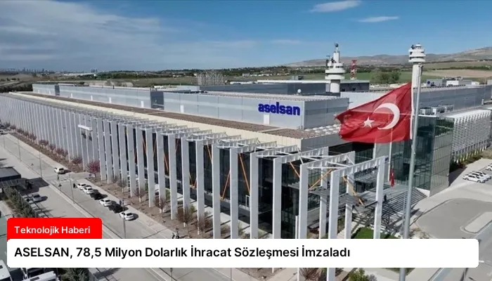 ASELSAN, 78,5 Milyon Dolarlık İhracat Sözleşmesi İmzaladı