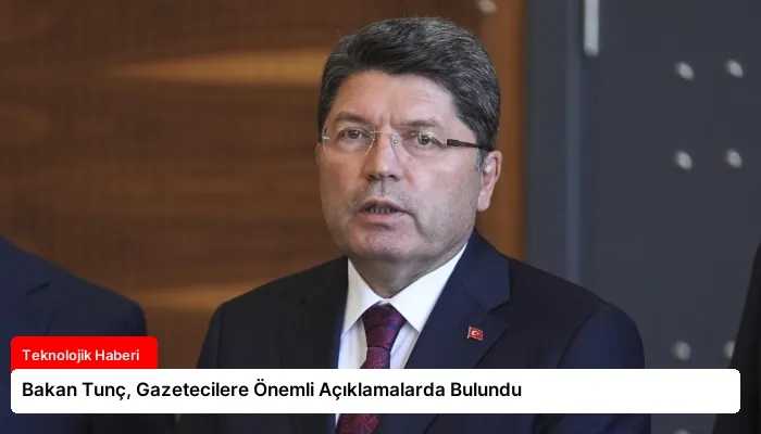 Bakan Tunç, Gazetecilere Önemli Açıklamalarda Bulundu