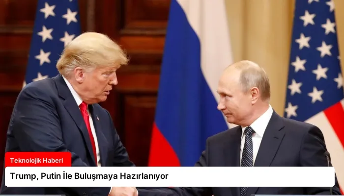 Trump, Putin İle Buluşmaya Hazırlanıyor