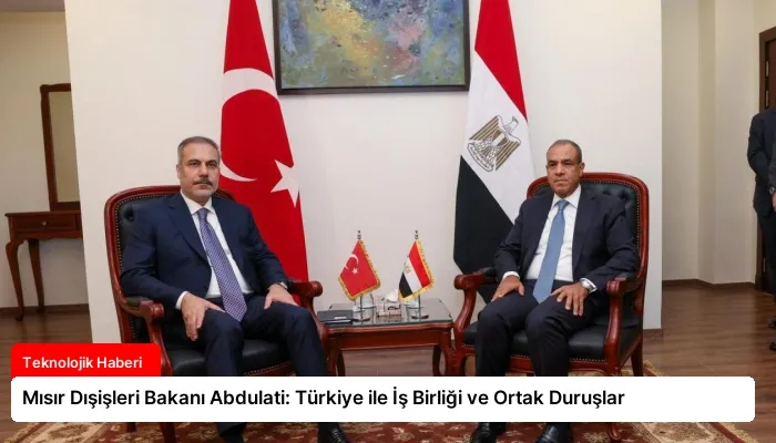 Mısır Dışişleri Bakanı Abdulati: Türkiye ile İş Birliği ve Ortak Duruşlar