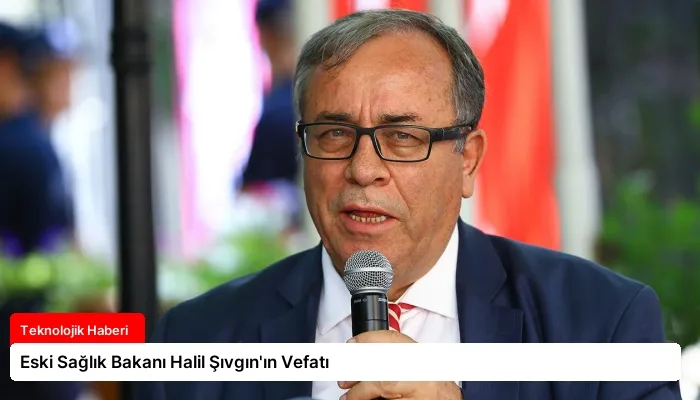 Eski Sağlık Bakanı Halil Şıvgın’ın Vefatı