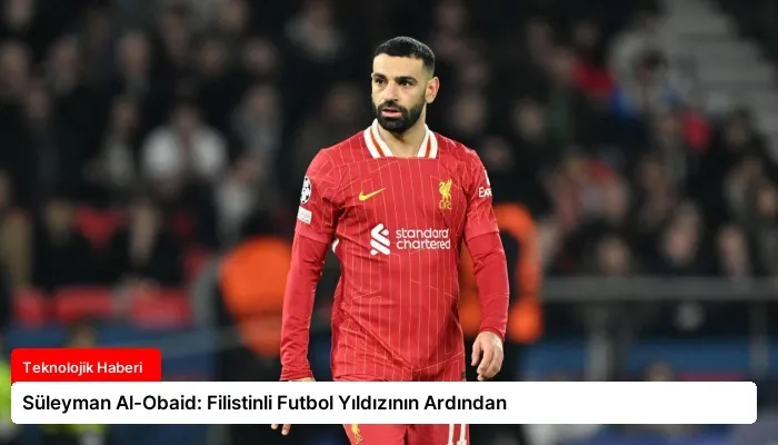 Süleyman Al-Obaid: Filistinli Futbol Yıldızının Ardından
