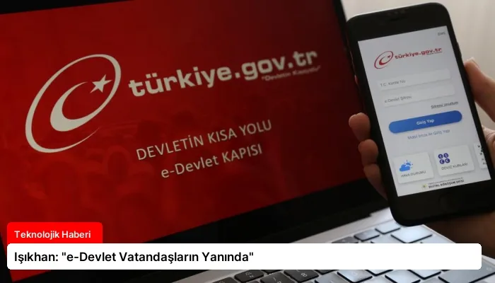 Işıkhan: “e-Devlet Vatandaşların Yanında”