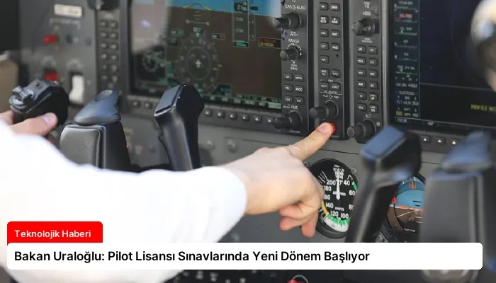 Bakan Uraloğlu: Pilot Lisansı Sınavlarında Yeni Dönem Başlıyor