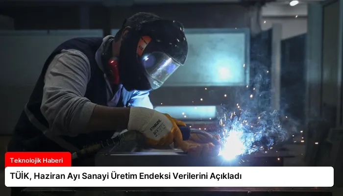TÜİK, Haziran Ayı Sanayi Üretim Endeksi Verilerini Açıkladı