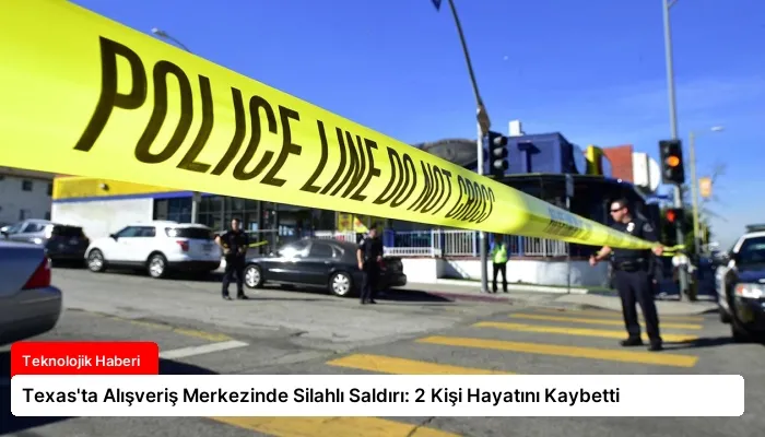 Texas’ta Alışveriş Merkezinde Silahlı Saldırı: 2 Kişi Hayatını Kaybetti
