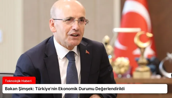 Bakan Şimşek: Türkiye’nin Ekonomik Durumu Değerlendirildi