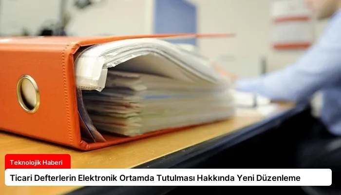 Ticari Defterlerin Elektronik Ortamda Tutulması Hakkında Yeni Düzenleme