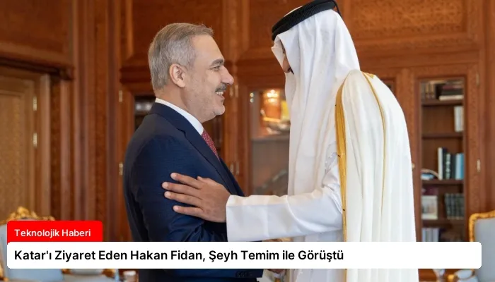 Katar’ı Ziyaret Eden Hakan Fidan, Şeyh Temim ile Görüştü