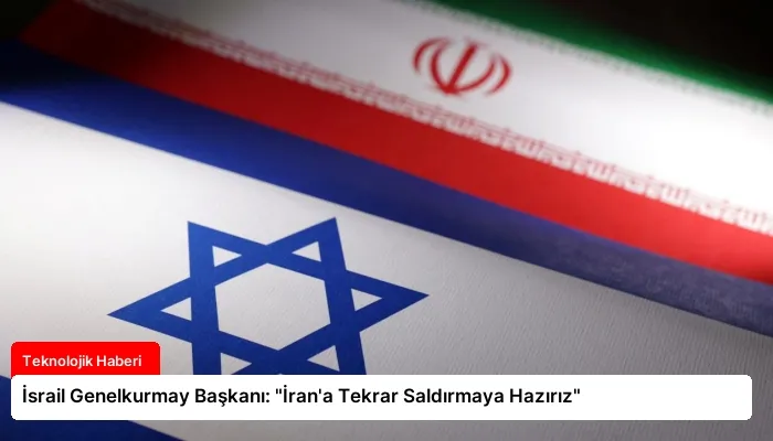 İsrail Genelkurmay Başkanı: “İran’a Tekrar Saldırmaya Hazırız”
