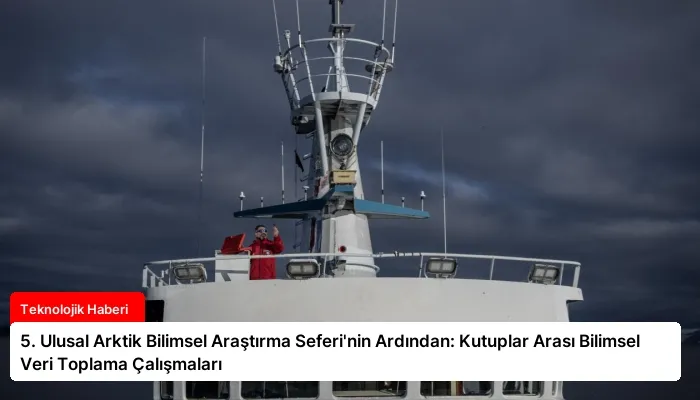 5. Ulusal Arktik Bilimsel Araştırma Seferi’nin Ardından: Kutuplar Arası Bilimsel Veri Toplama Çalışmaları
