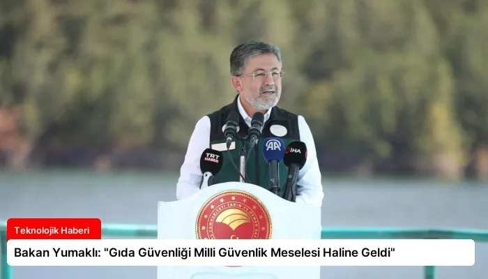 Bakan Yumaklı: “Gıda Güvenliği Milli Güvenlik Meselesi Haline Geldi”