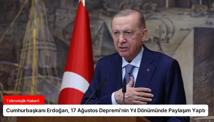 Cumhurbaşkanı Erdoğan, 17 Ağustos Depremi’nin Yıl Dönümünde Paylaşım Yaptı