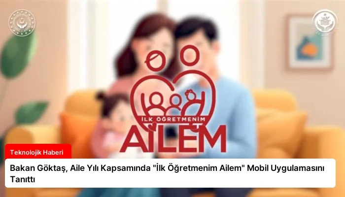 Bakan Göktaş, Aile Yılı Kapsamında “İlk Öğretmenim Ailem” Mobil Uygulamasını Tanıttı
