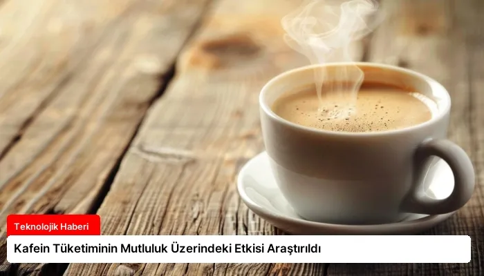 Kafein Tüketiminin Mutluluk Üzerindeki Etkisi Araştırıldı
