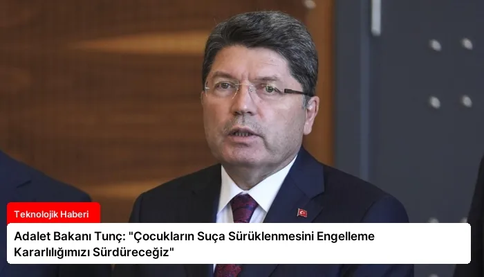 Adalet Bakanı Tunç: “Çocukların Suça Sürüklenmesini Engelleme Kararlılığımızı Sürdüreceğiz”