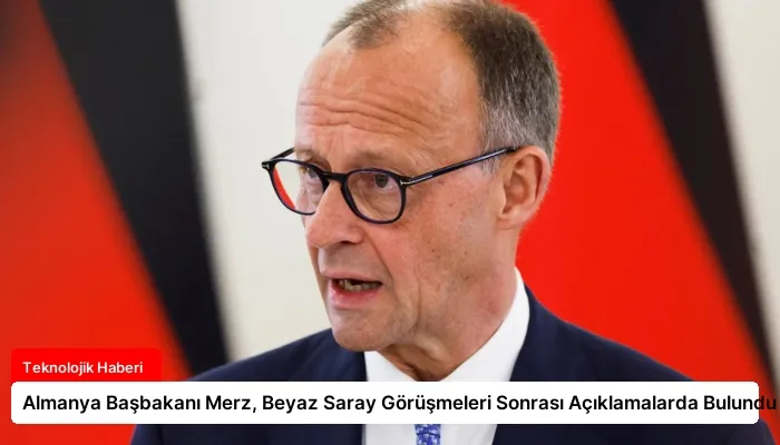 Almanya Başbakanı Merz, Beyaz Saray Görüşmeleri Sonrası Açıklamalarda Bulundu