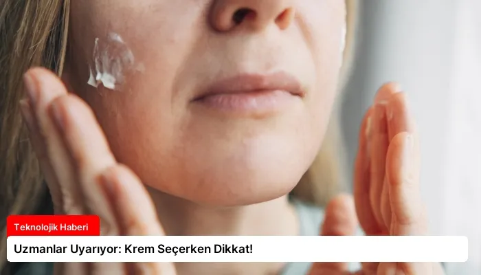 Uzmanlar Uyarıyor: Krem Seçerken Dikkat!