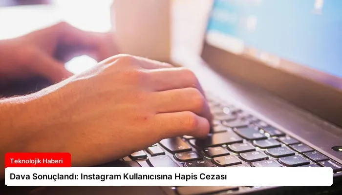 Dava Sonuçlandı: Instagram Kullanıcısına Hapis Cezası