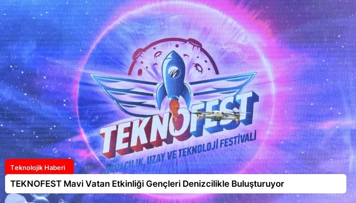 TEKNOFEST Mavi Vatan Etkinliği Gençleri Denizcilikle Buluşturuyor