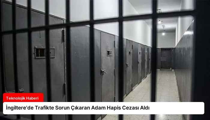 İngiltere’de Trafikte Sorun Çıkaran Adam Hapis Cezası Aldı