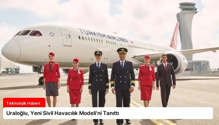 Uraloğlu, Yeni Sivil Havacılık Modeli’ni Tanıttı