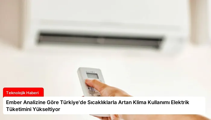 Ember Analizine Göre Türkiye’de Sıcaklıklarla Artan Klima Kullanımı Elektrik Tüketimini Yükseltiyor