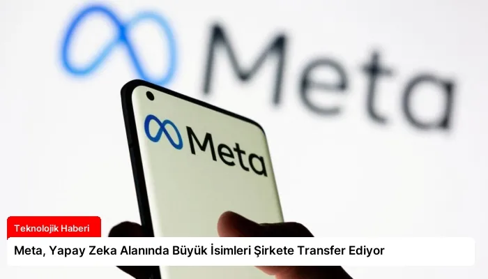Meta, Yapay Zeka Alanında Büyük İsimleri Şirkete Transfer Ediyor