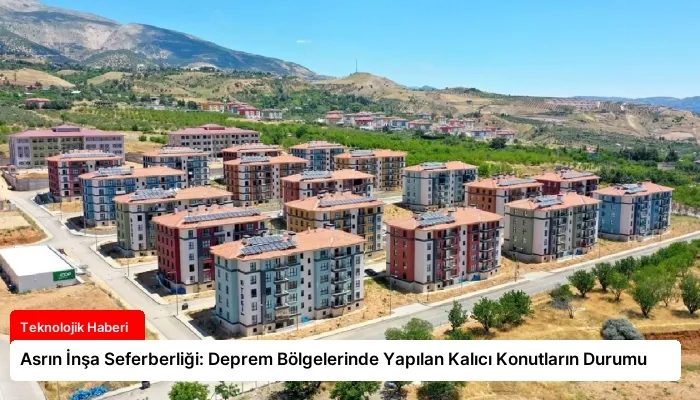 Asrın İnşa Seferberliği: Deprem Bölgelerinde Yapılan Kalıcı Konutların Durumu