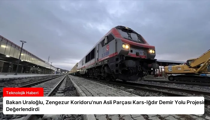 Bakan Uraloğlu, Zengezur Koridoru’nun Asli Parçası Kars-Iğdır Demir Yolu Projesini Değerlendirdi