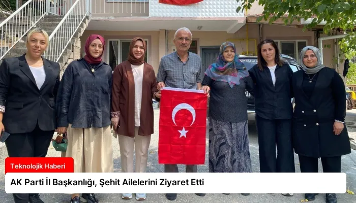 AK Parti İl Başkanlığı, Şehit Ailelerini Ziyaret Etti