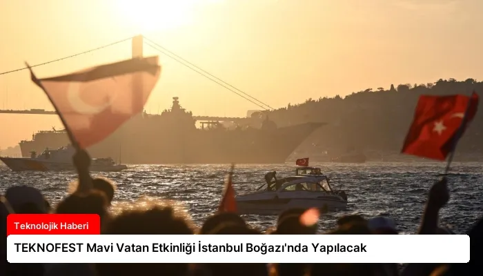 TEKNOFEST Mavi Vatan Etkinliği İstanbul Boğazı’nda Yapılacak
