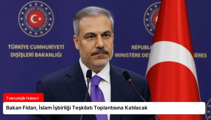 Bakan Fidan, İslam İşbirliği Teşkilatı Toplantısına Katılacak