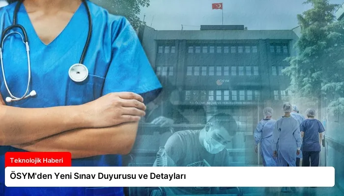 ÖSYM’den Yeni Sınav Duyurusu ve Detayları
