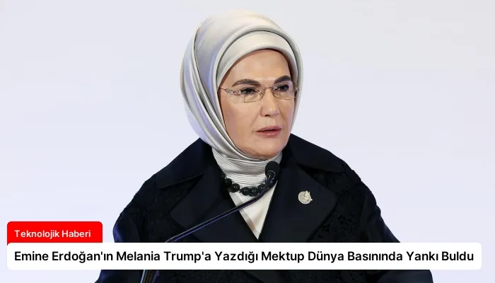 Emine Erdoğan’ın Melania Trump’a Yazdığı Mektup Dünya Basınında Yankı Buldu