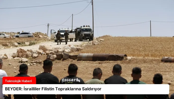 BEYDER: İsrailliler Filistin Topraklarına Saldırıyor