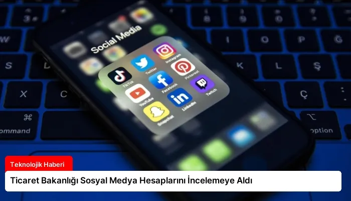 Ticaret Bakanlığı Sosyal Medya Hesaplarını İncelemeye Aldı