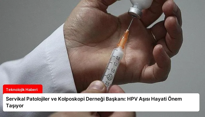 Servikal Patolojiler ve Kolposkopi Derneği Başkanı: HPV Aşısı Hayati Önem Taşıyor