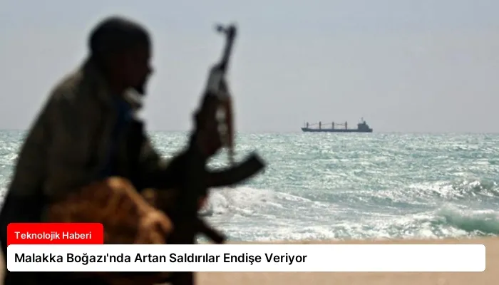 Malakka Boğazı’nda Artan Saldırılar Endişe Veriyor