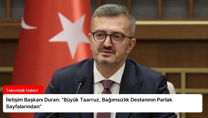 İletişim Başkanı Duran: “Büyük Taarruz, Bağımsızlık Destanının Parlak Sayfalarından”