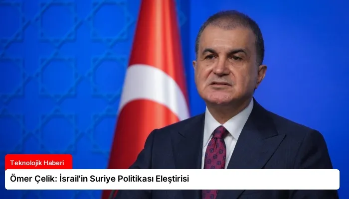 Ömer Çelik: İsrail’in Suriye Politikası Eleştirisi