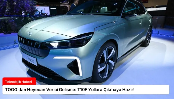 TOGG’dan Heyecan Verici Gelişme: T10F Yollara Çıkmaya Hazır!