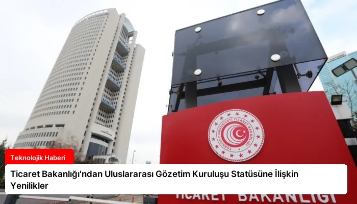 Ticaret Bakanlığı’ndan Uluslararası Gözetim Kuruluşu Statüsüne İlişkin Yenilikler